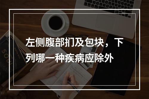 左侧腹部扪及包块，下列哪一种疾病应除外