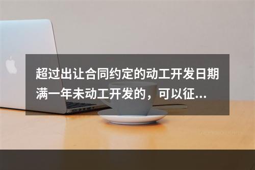 超过出让合同约定的动工开发日期满一年未动工开发的，可以征收相