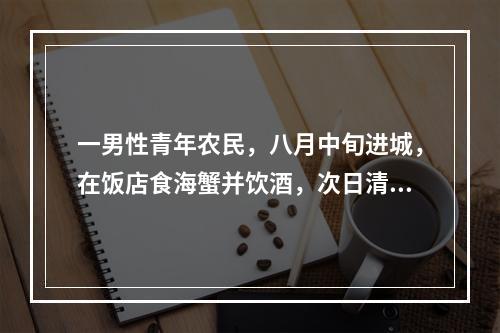 一男性青年农民，八月中旬进城，在饭店食海蟹并饮酒，次日清晨腹