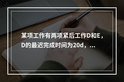 某项工作有两项紧后工作D和E，D的最迟完成时间为20d，持