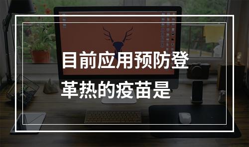 目前应用预防登革热的疫苗是