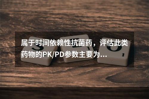 属于时间依赖性抗菌药，评估此类药物的PK/PD参数主要为%T