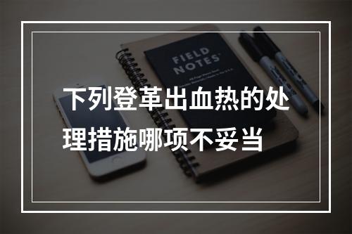 下列登革出血热的处理措施哪项不妥当