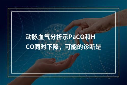 动脉血气分析示PaCO和HCO同时下降，可能的诊断是