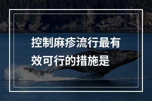 控制麻疹流行最有效可行的措施是