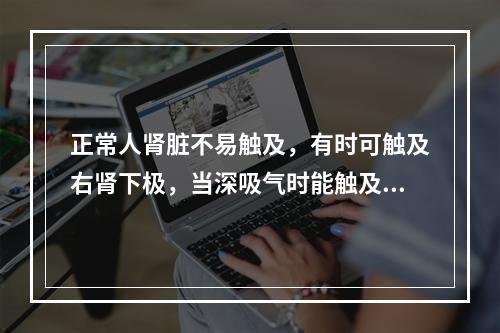 正常人肾脏不易触及，有时可触及右肾下极，当深吸气时能触及1/