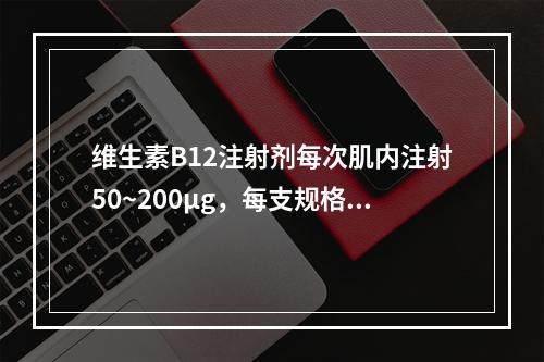 维生素B12注射剂每次肌内注射50~200µg，每支规格标识