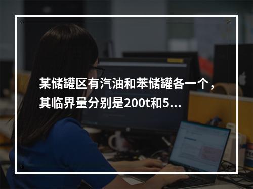 某储罐区有汽油和苯储罐各一个，其临界量分别是200t和50t