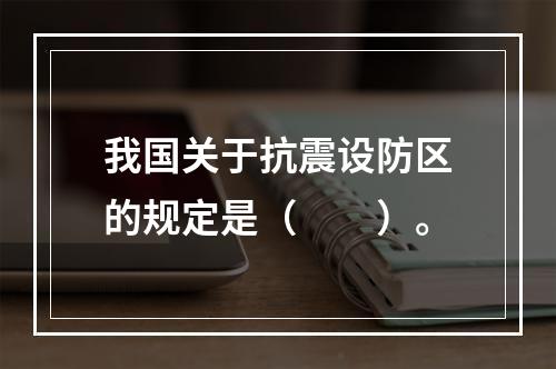 我国关于抗震设防区的规定是（　　）。