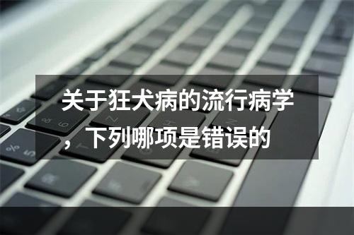 关于狂犬病的流行病学，下列哪项是错误的