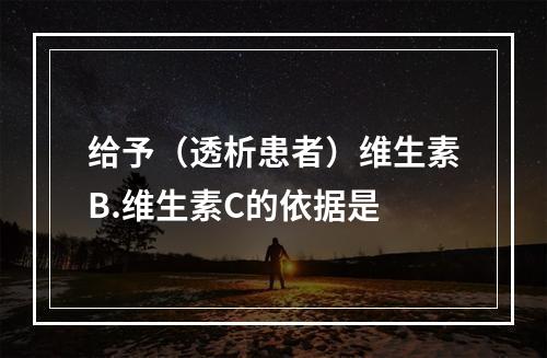 给予（透析患者）维生素B.维生素C的依据是