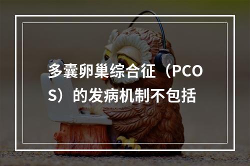 多囊卵巢综合征（PCOS）的发病机制不包括