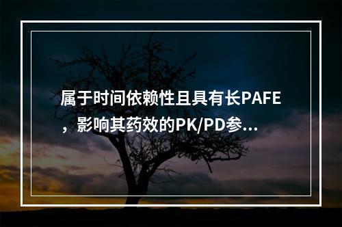 属于时间依赖性且具有长PAFE，影响其药效的PK/PD参数是