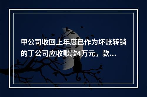 甲公司收回上年度已作为坏账转销的丁公司应收账款4万元，款项存