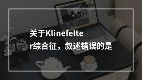 关于Klinefelter综合征，叙述错误的是