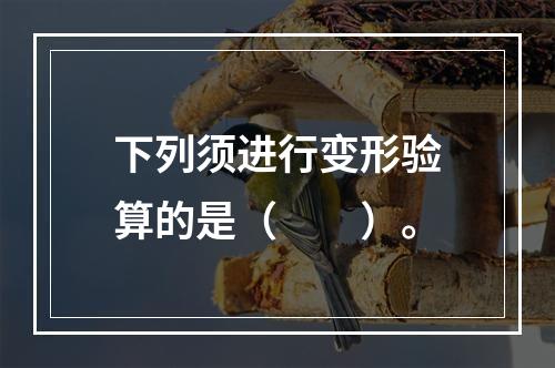 下列须进行变形验算的是（　　）。