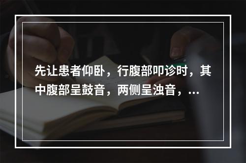 先让患者仰卧，行腹部叩诊时，其中腹部呈鼓音，两侧呈浊音，转成