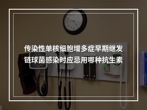 传染性单核细胞增多症早期继发链球菌感染时应忌用哪种抗生素