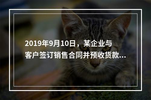 2019年9月10日，某企业与客户签订销售合同并预收货款55