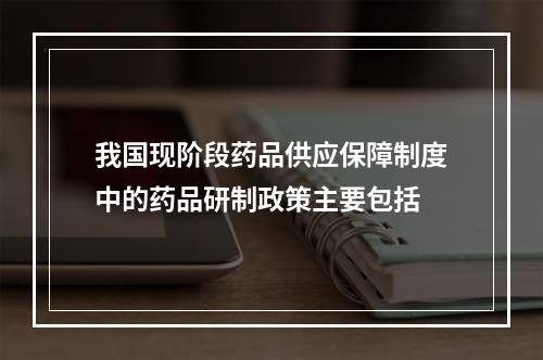 我国现阶段药品供应保障制度中的药品研制政策主要包括