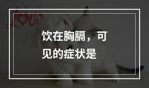 饮在胸膈，可见的症状是