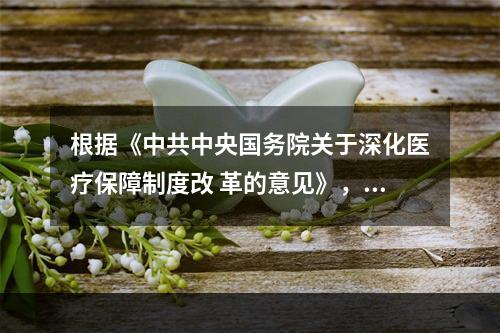 根据《中共中央国务院关于深化医疗保障制度改 革的意见》，充分