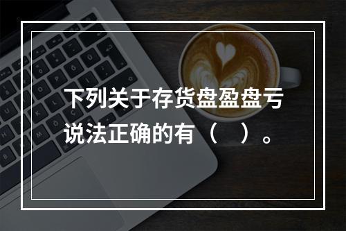 下列关于存货盘盈盘亏说法正确的有（　）。