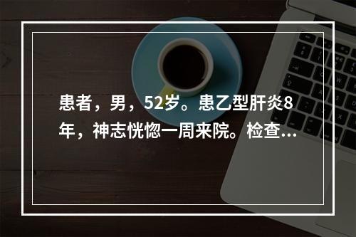 患者，男，52岁。患乙型肝炎8年，神志恍惚一周来院。检查发现