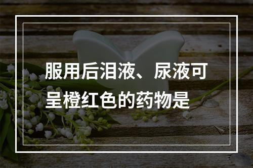 服用后泪液、尿液可呈橙红色的药物是