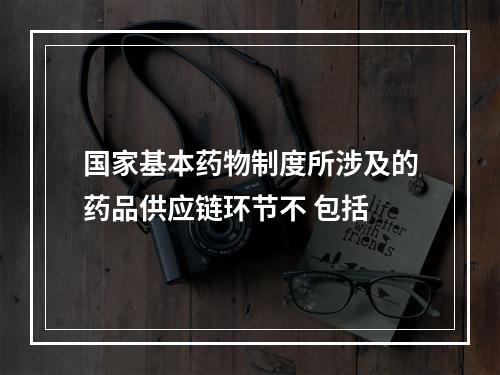 国家基本药物制度所涉及的药品供应链环节不 包括