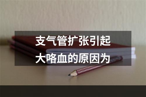 支气管扩张引起大咯血的原因为