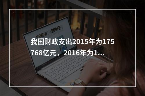 我国财政支出2015年为175768亿元，2016年为187