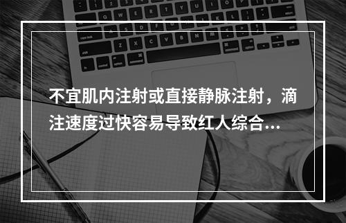 不宜肌内注射或直接静脉注射，滴注速度过快容易导致红人综合征的