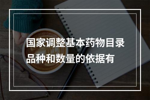 国家调整基本药物目录品种和数量的依据有