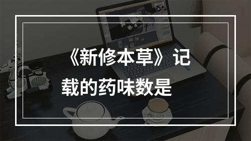 《新修本草》记载的药味数是