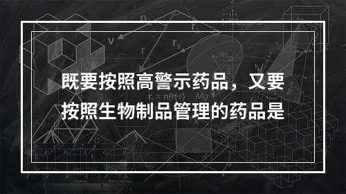 既要按照高警示药品，又要按照生物制品管理的药品是