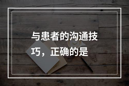 与患者的沟通技巧，正确的是