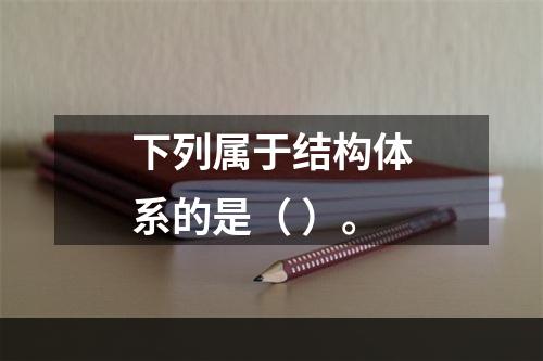 下列属于结构体系的是（ ）。