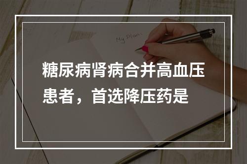 糖尿病肾病合并高血压患者，首选降压药是