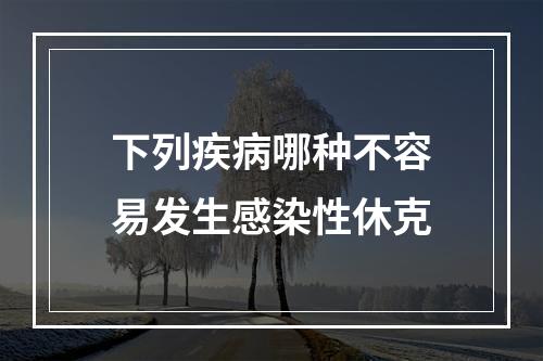 下列疾病哪种不容易发生感染性休克