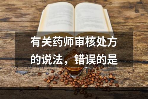 有关药师审核处方的说法，错误的是