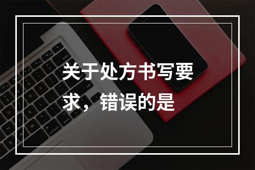 关于处方书写要求，错误的是