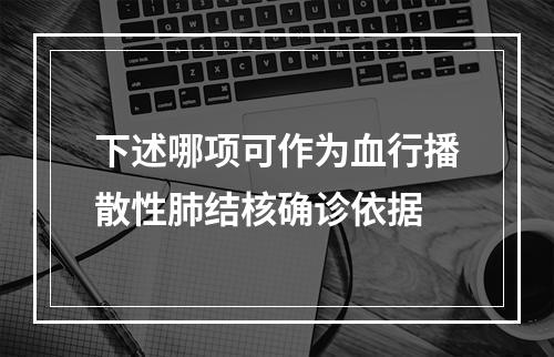 下述哪项可作为血行播散性肺结核确诊依据