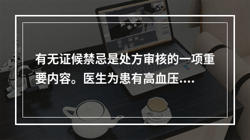 有无证候禁忌是处方审核的一项重要内容。医生为患有高血压.不