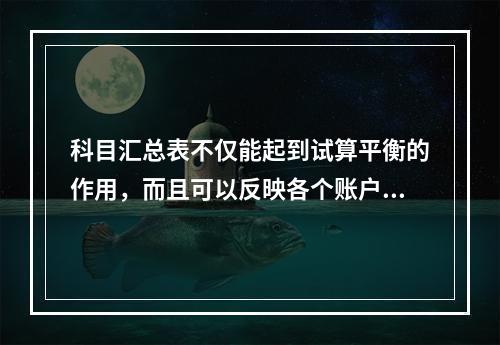 科目汇总表不仅能起到试算平衡的作用，而且可以反映各个账户之间