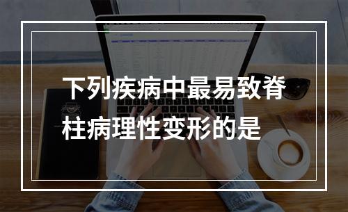 下列疾病中最易致脊柱病理性变形的是