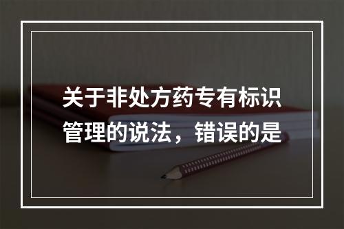 关于非处方药专有标识管理的说法，错误的是