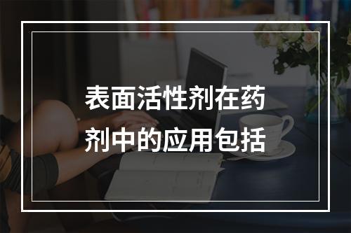 表面活性剂在药剂中的应用包括