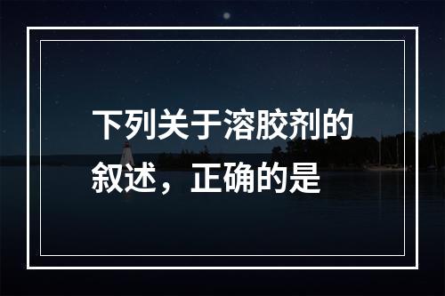 下列关于溶胶剂的叙述，正确的是