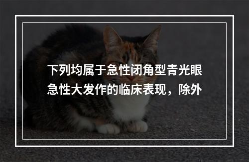 下列均属于急性闭角型青光眼急性大发作的临床表现，除外